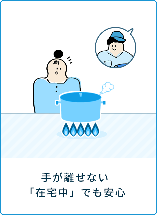 手が離せない「在宅中」でも安心